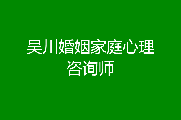 吴川婚姻家庭心理咨询师