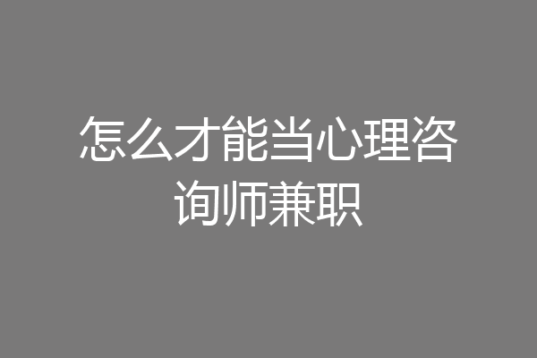 怎么才能当心理咨询师兼职