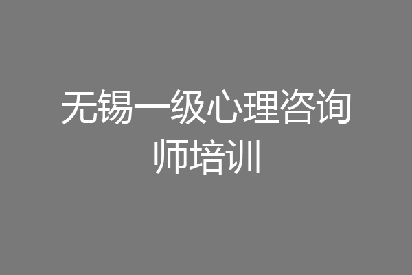 无锡一级心理咨询师培训