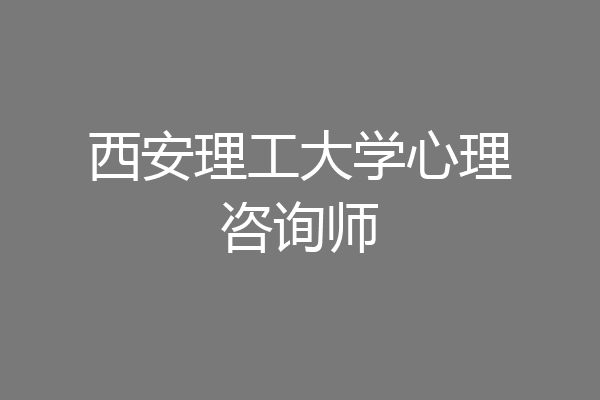 西安理工大学心理咨询师