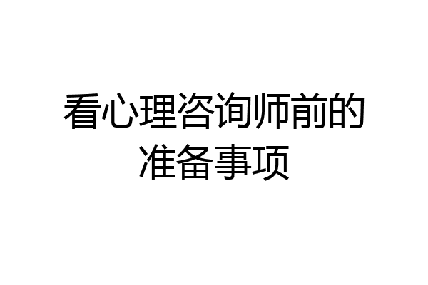 看心理咨询师前的准备事项