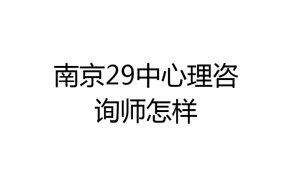 南京29中心理咨询师怎样