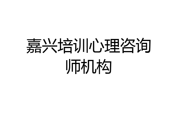 嘉兴培训心理咨询师机构