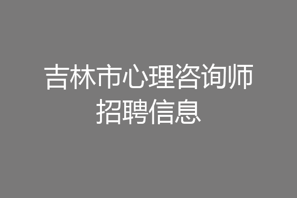 吉林市心理咨询师招聘信息