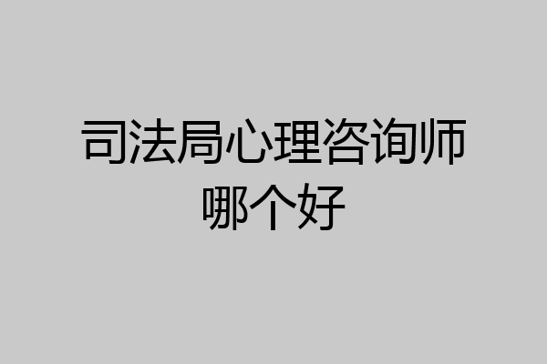 司法局心理咨询师哪个好