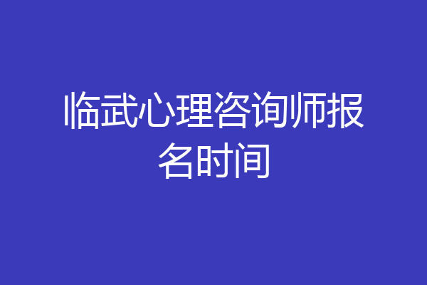 临武心理咨询师报名时间
