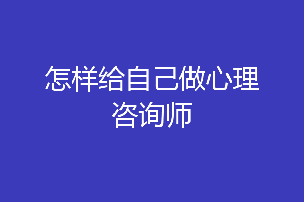 怎样给自己做心理咨询师