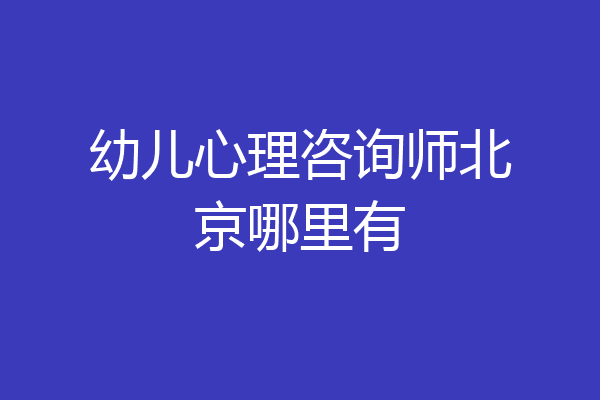 幼儿心理咨询师北京哪里有