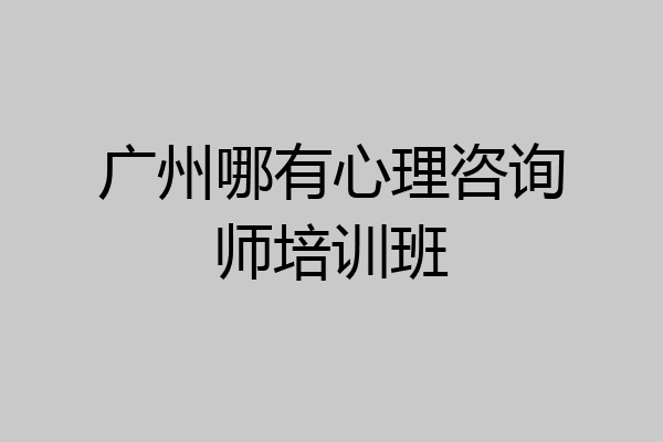 广州哪有心理咨询师培训班