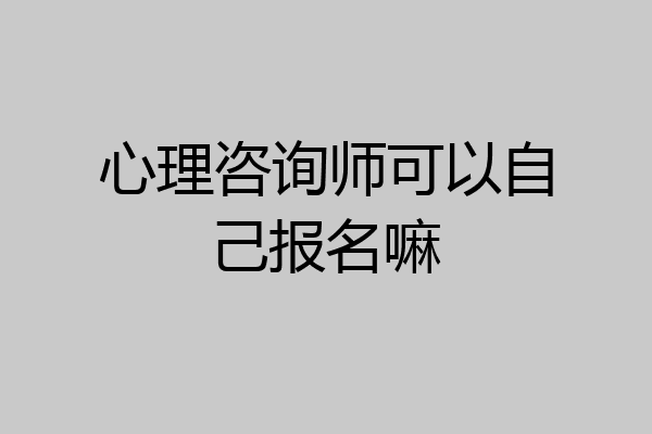心理咨询师可以自己报名嘛