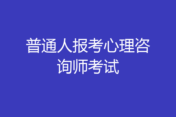 普通人报考心理咨询师考试