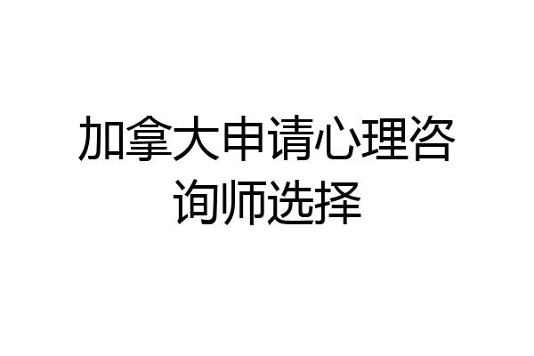 加拿大申请心理咨询师选择