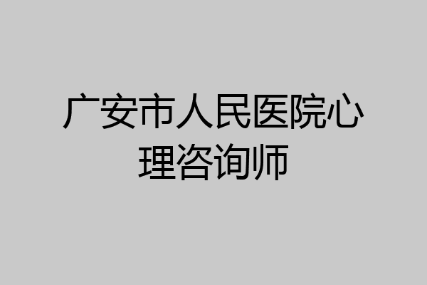 广安市人民医院心理咨询师