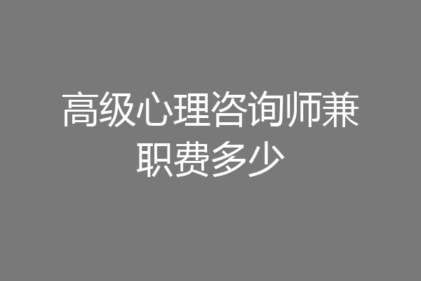 高级心理咨询师兼职费多少