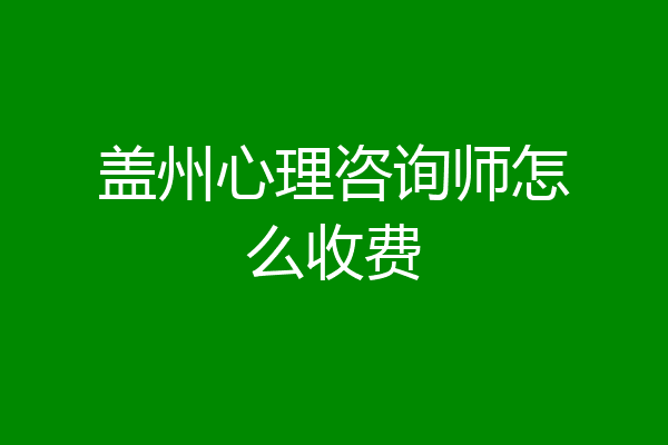 盖州心理咨询师怎么收费