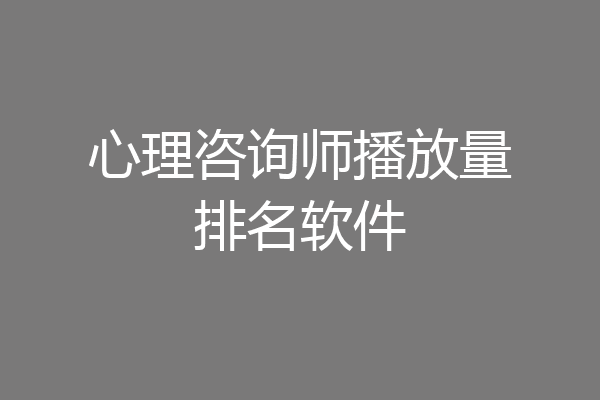 心理咨询师播放量排名软件