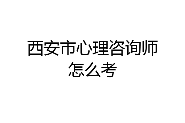 西安市心理咨询师怎么考