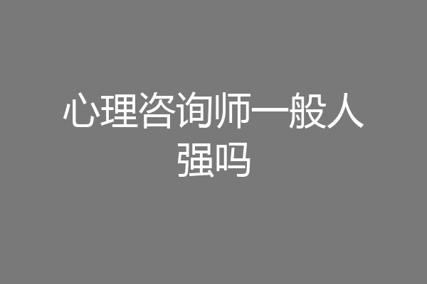 心理咨询师一般人强吗