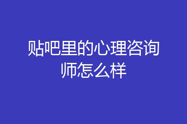 贴吧里的心理咨询师怎么样