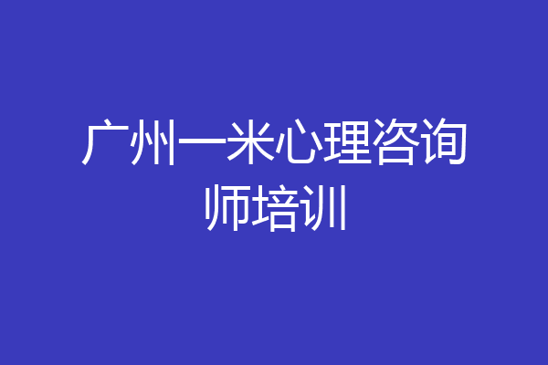 广州一米心理咨询师培训