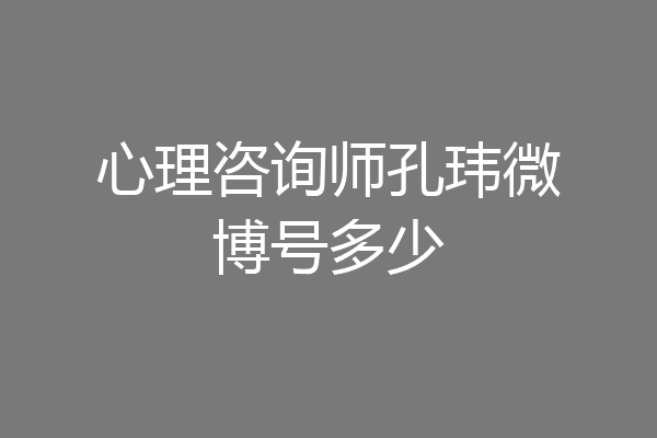 心理咨询师孔玮微博号多少