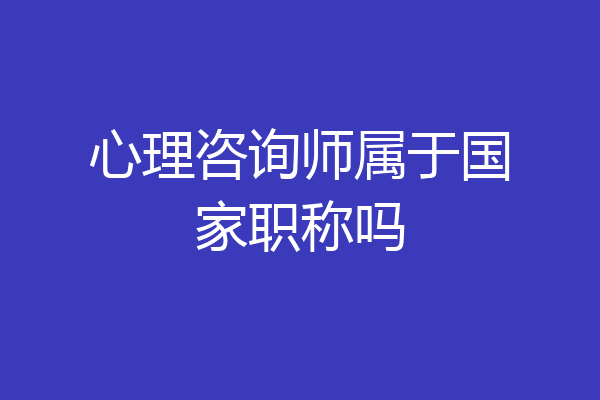 心理咨询师属于国家职称吗