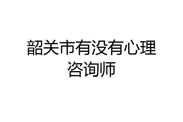 韶关市有没有心理咨询师