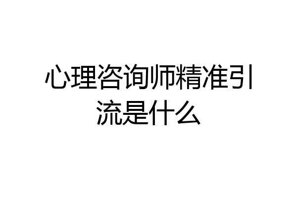 心理咨询师精准引流是什么