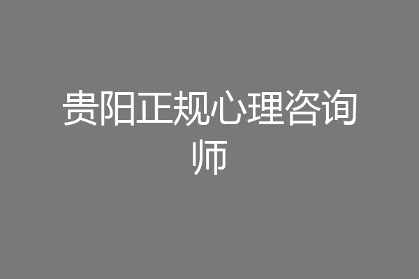 贵阳正规心理咨询师