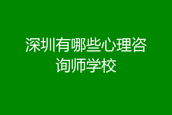 深圳有哪些心理咨询师学校