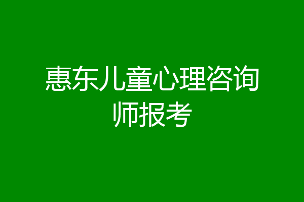 惠东儿童心理咨询师报考