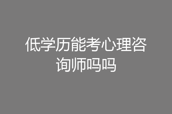低学历能考心理咨询师吗吗