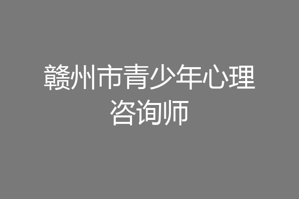 赣州市青少年心理咨询师