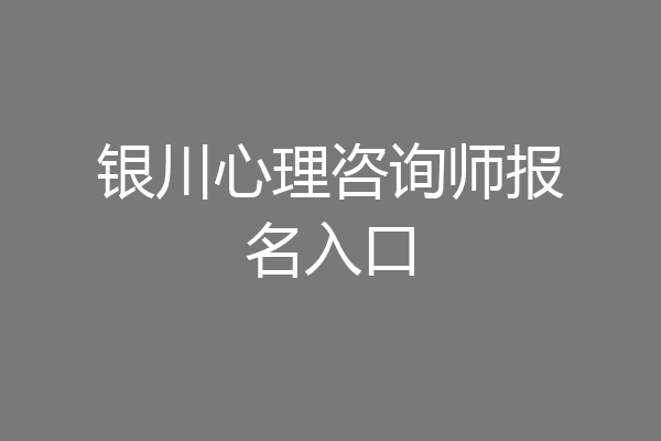 银川心理咨询师报名入口
