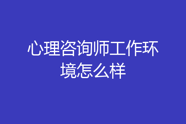 心理咨询师工作环境怎么样