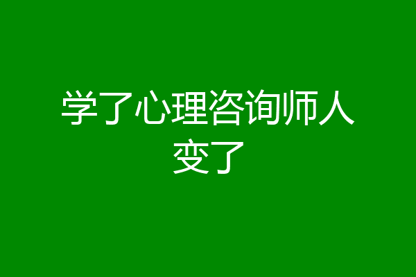 学了心理咨询师人变了