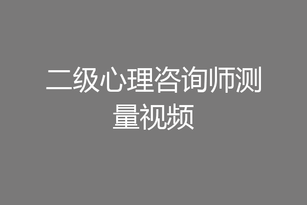 二级心理咨询师测量视频