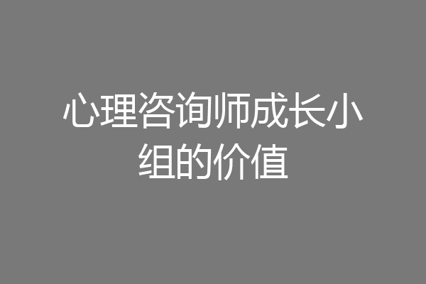 心理咨询师成长小组的价值