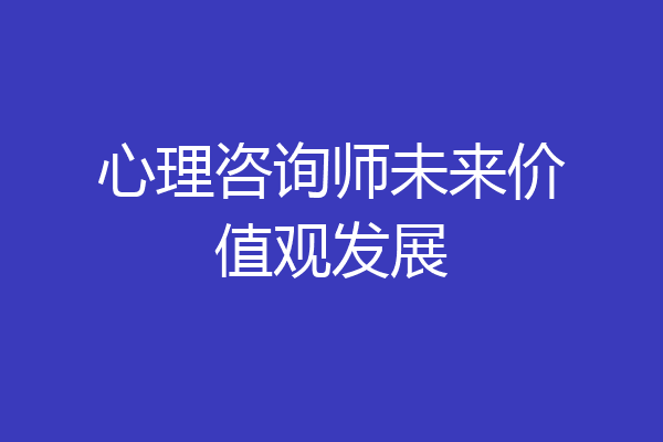 心理咨询师未来价值观发展