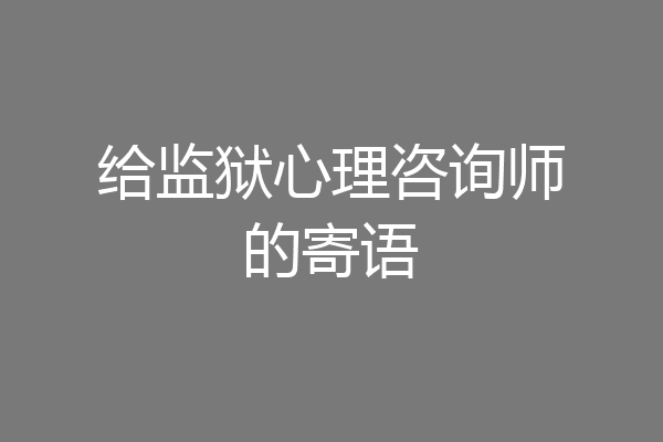 给监狱心理咨询师的寄语