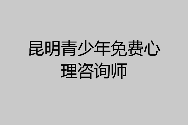 昆明青少年免费心理咨询师