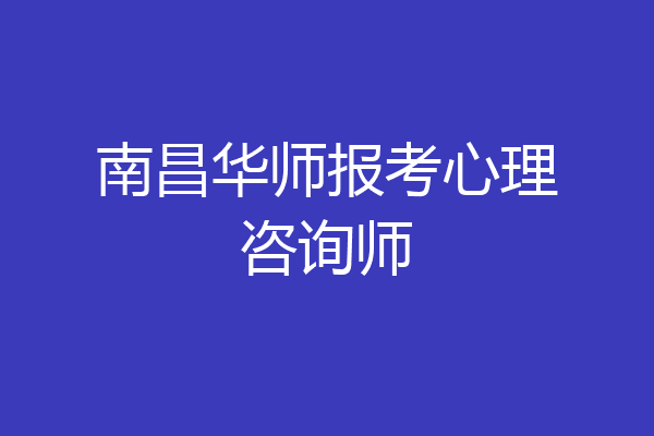 南昌华师报考心理咨询师