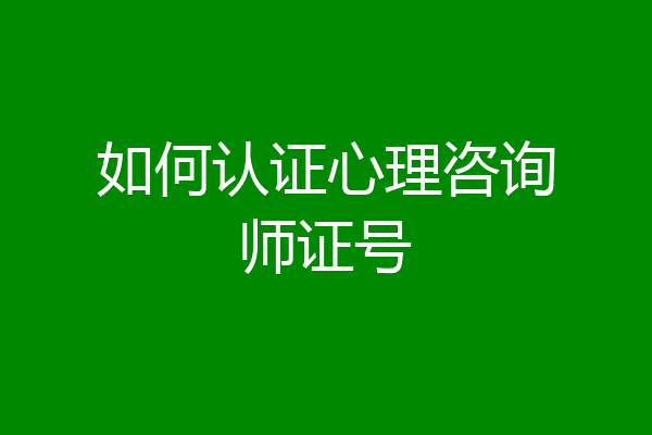 如何认证心理咨询师证号