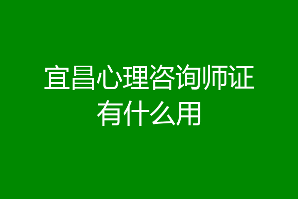 宜昌心理咨询师证有什么用