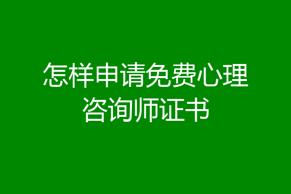 怎样申请免费心理咨询师证书
