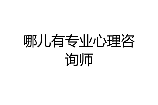 哪儿有专业心理咨询师