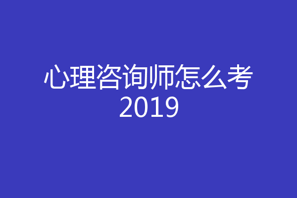 心理咨询师怎么考2019