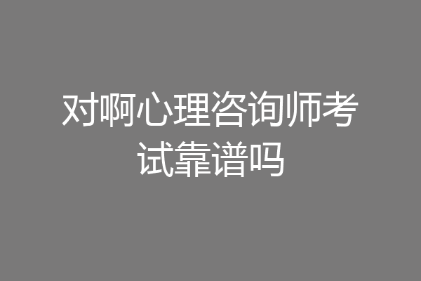 对啊心理咨询师考试靠谱吗