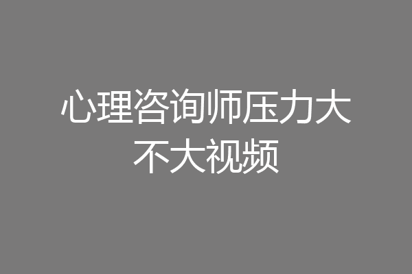 心理咨询师压力大不大视频