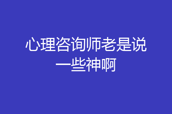 心理咨询师老是说一些神啊